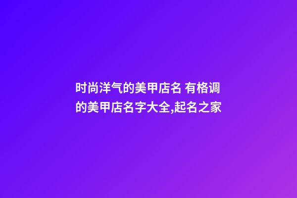 时尚洋气的美甲店名 有格调的美甲店名字大全,起名之家-第1张-店铺起名-玄机派